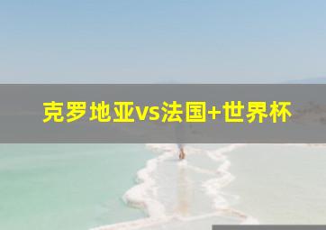 克罗地亚vs法国 世界杯